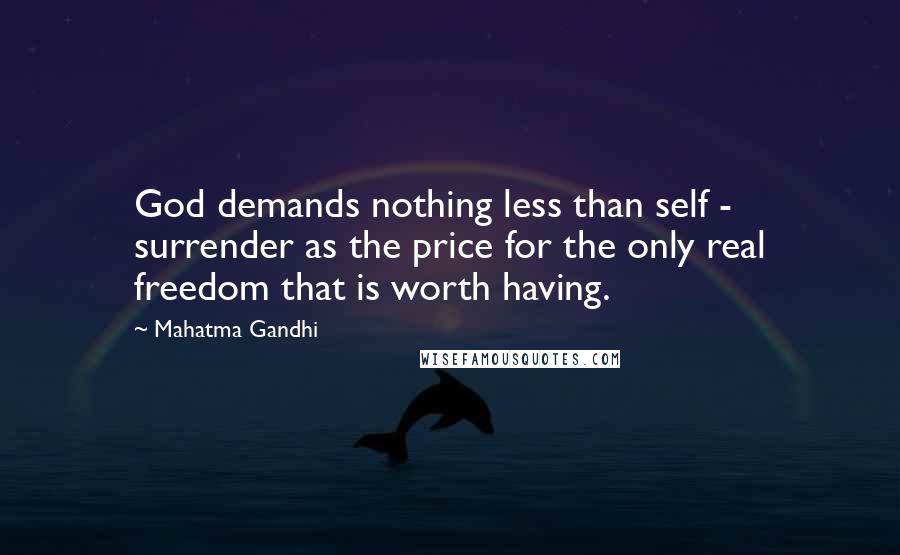 Mahatma Gandhi Quotes: God demands nothing less than self - surrender as the price for the only real freedom that is worth having.