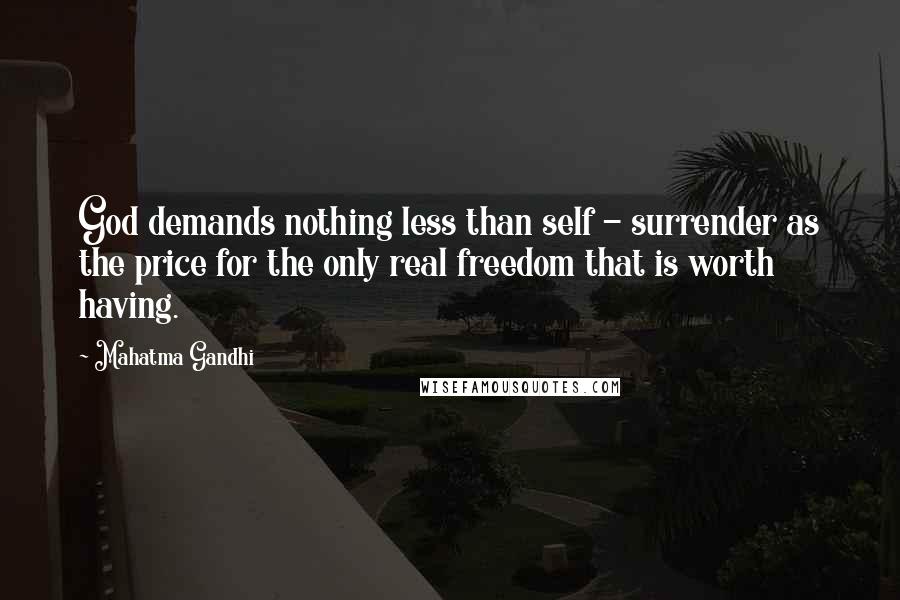 Mahatma Gandhi Quotes: God demands nothing less than self - surrender as the price for the only real freedom that is worth having.