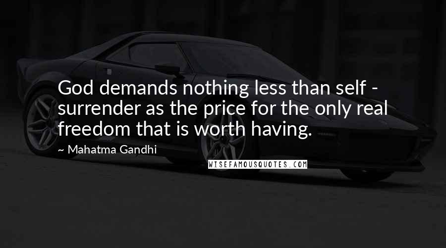 Mahatma Gandhi Quotes: God demands nothing less than self - surrender as the price for the only real freedom that is worth having.