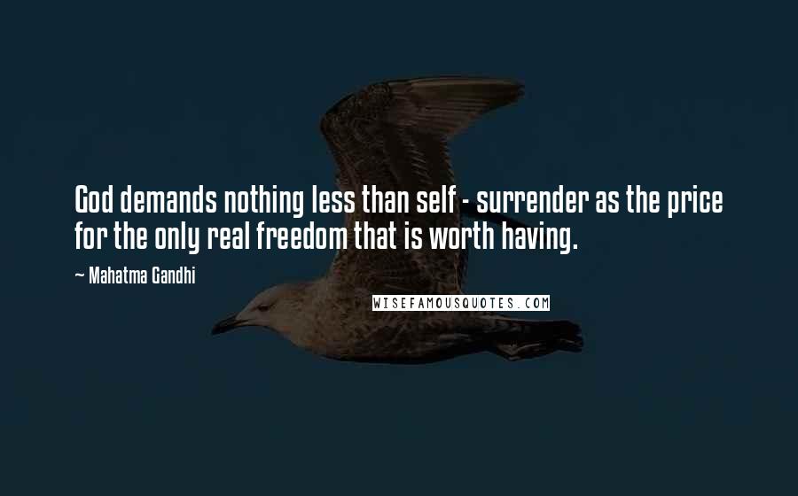 Mahatma Gandhi Quotes: God demands nothing less than self - surrender as the price for the only real freedom that is worth having.