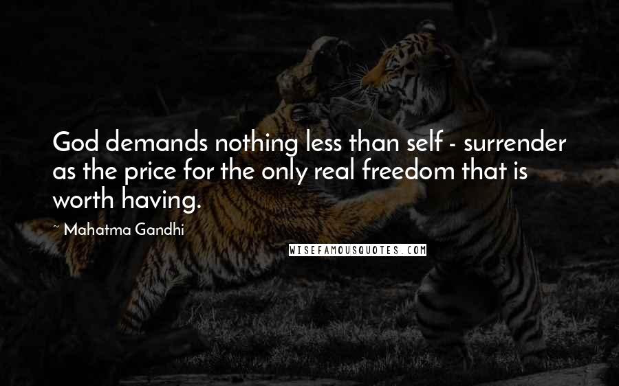 Mahatma Gandhi Quotes: God demands nothing less than self - surrender as the price for the only real freedom that is worth having.