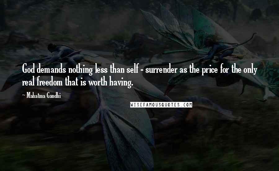 Mahatma Gandhi Quotes: God demands nothing less than self - surrender as the price for the only real freedom that is worth having.