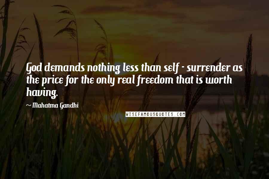 Mahatma Gandhi Quotes: God demands nothing less than self - surrender as the price for the only real freedom that is worth having.