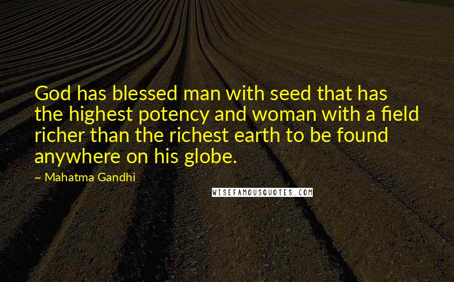 Mahatma Gandhi Quotes: God has blessed man with seed that has the highest potency and woman with a field richer than the richest earth to be found anywhere on his globe.