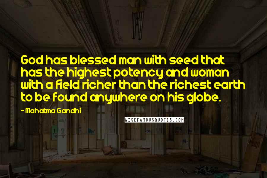 Mahatma Gandhi Quotes: God has blessed man with seed that has the highest potency and woman with a field richer than the richest earth to be found anywhere on his globe.