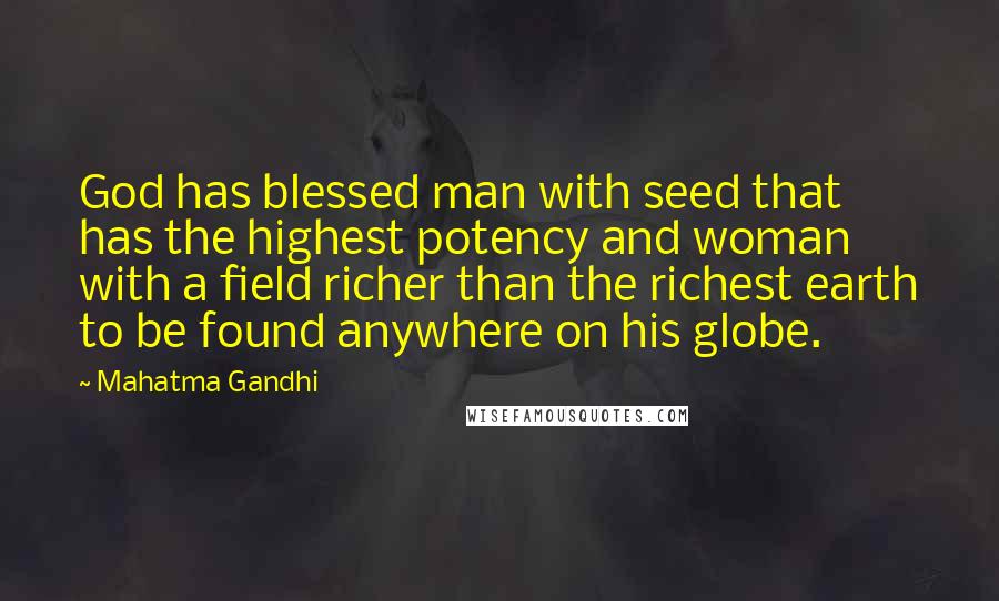 Mahatma Gandhi Quotes: God has blessed man with seed that has the highest potency and woman with a field richer than the richest earth to be found anywhere on his globe.