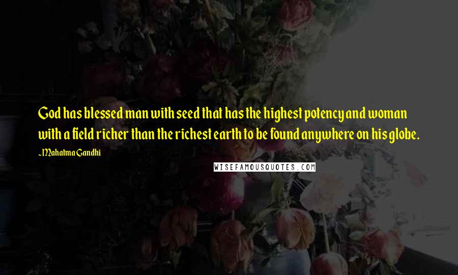 Mahatma Gandhi Quotes: God has blessed man with seed that has the highest potency and woman with a field richer than the richest earth to be found anywhere on his globe.