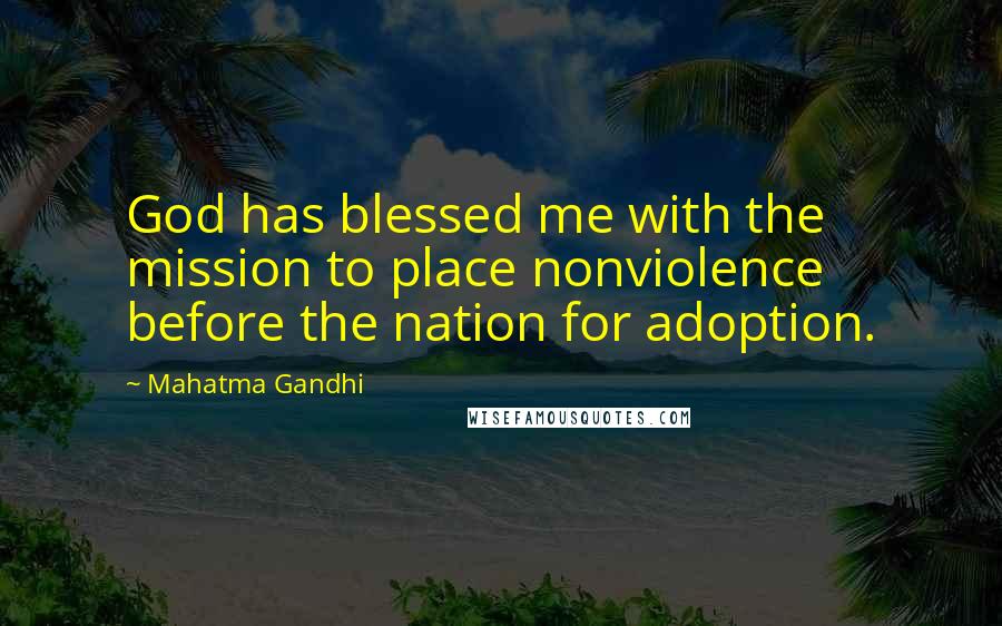 Mahatma Gandhi Quotes: God has blessed me with the mission to place nonviolence before the nation for adoption.