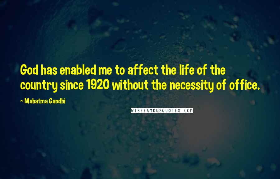 Mahatma Gandhi Quotes: God has enabled me to affect the life of the country since 1920 without the necessity of office.