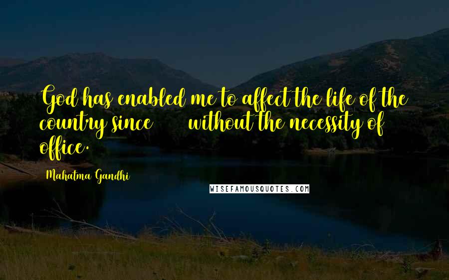 Mahatma Gandhi Quotes: God has enabled me to affect the life of the country since 1920 without the necessity of office.