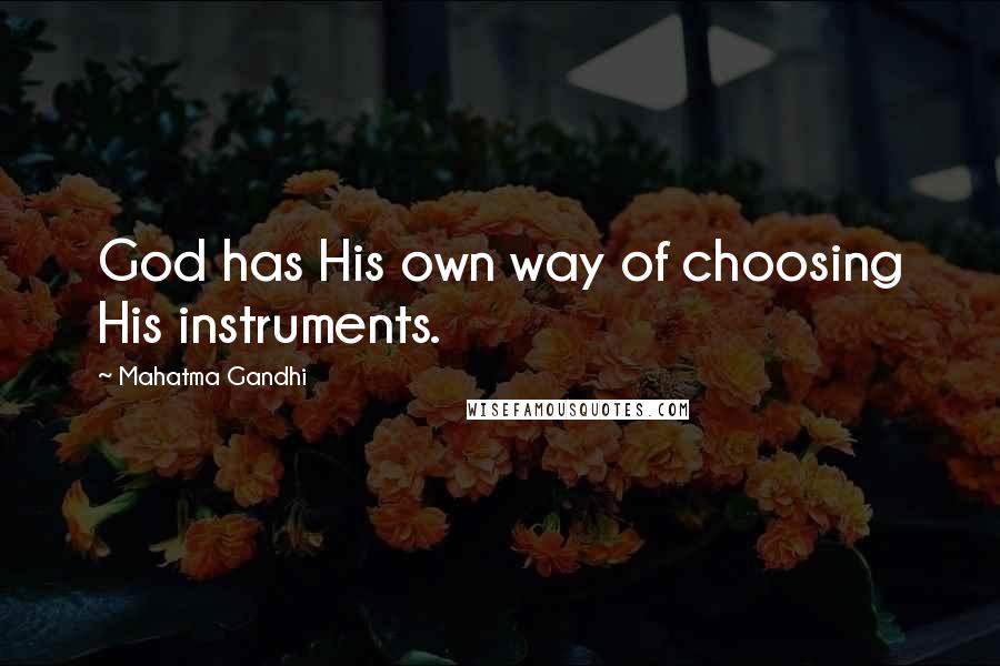 Mahatma Gandhi Quotes: God has His own way of choosing His instruments.