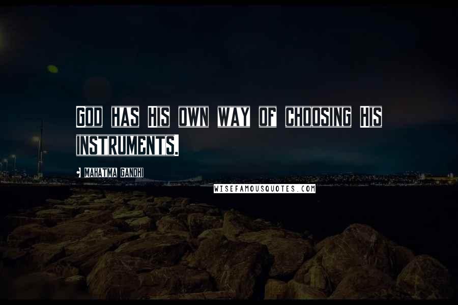 Mahatma Gandhi Quotes: God has His own way of choosing His instruments.