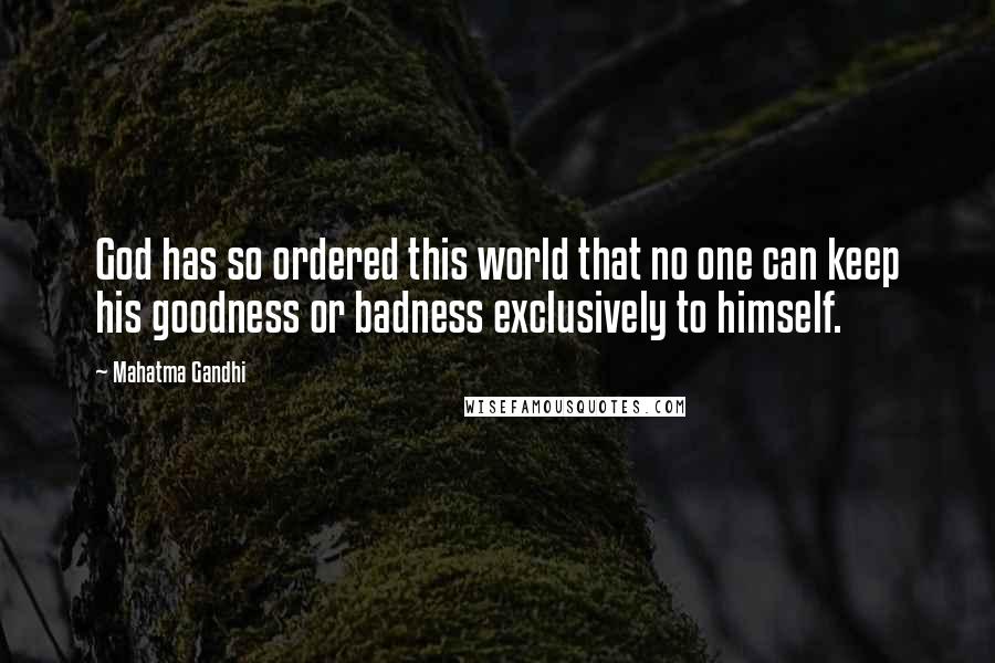 Mahatma Gandhi Quotes: God has so ordered this world that no one can keep his goodness or badness exclusively to himself.