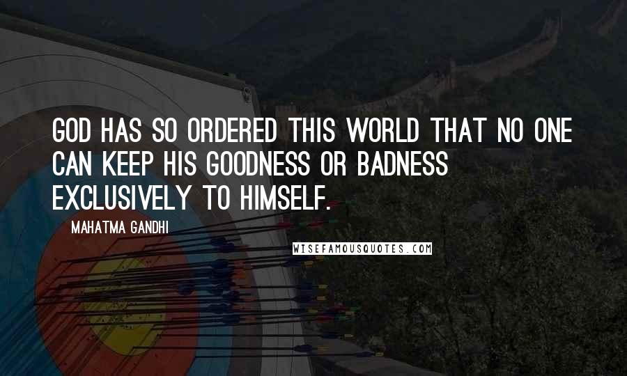 Mahatma Gandhi Quotes: God has so ordered this world that no one can keep his goodness or badness exclusively to himself.