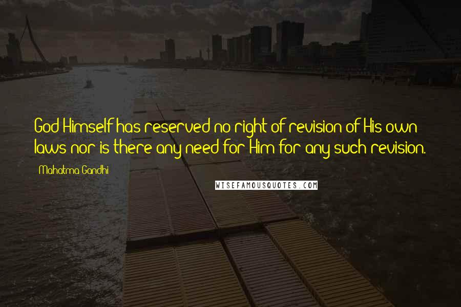 Mahatma Gandhi Quotes: God Himself has reserved no right of revision of His own laws nor is there any need for Him for any such revision.