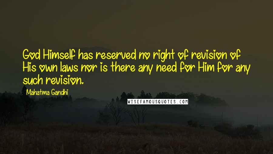 Mahatma Gandhi Quotes: God Himself has reserved no right of revision of His own laws nor is there any need for Him for any such revision.