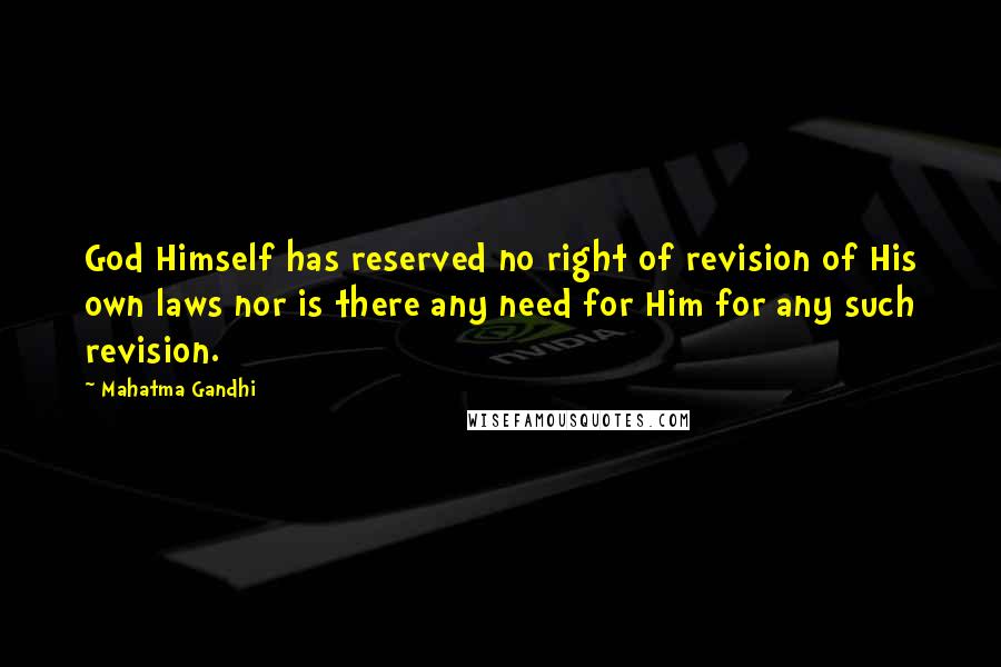 Mahatma Gandhi Quotes: God Himself has reserved no right of revision of His own laws nor is there any need for Him for any such revision.