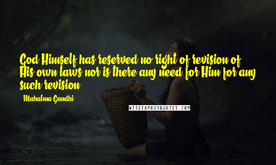 Mahatma Gandhi Quotes: God Himself has reserved no right of revision of His own laws nor is there any need for Him for any such revision.