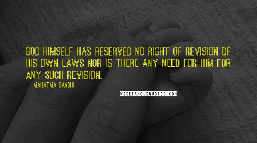 Mahatma Gandhi Quotes: God Himself has reserved no right of revision of His own laws nor is there any need for Him for any such revision.