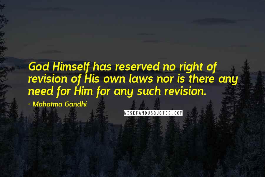 Mahatma Gandhi Quotes: God Himself has reserved no right of revision of His own laws nor is there any need for Him for any such revision.