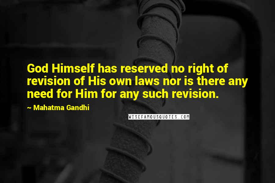 Mahatma Gandhi Quotes: God Himself has reserved no right of revision of His own laws nor is there any need for Him for any such revision.