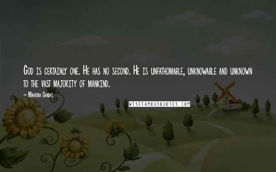 Mahatma Gandhi Quotes: God is certainly one. He has no second. He is unfathomable, unknowable and unknown to the vast majority of mankind.