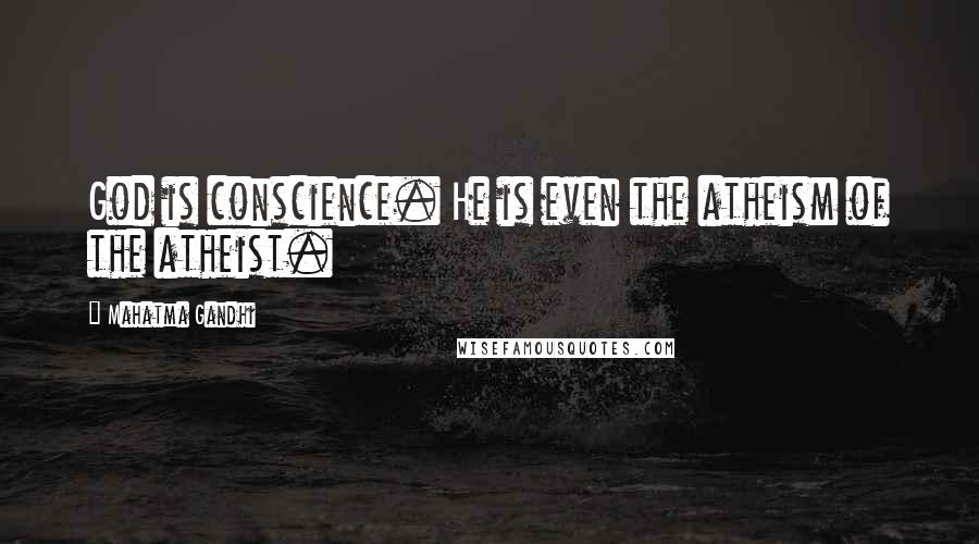 Mahatma Gandhi Quotes: God is conscience. He is even the atheism of the atheist.