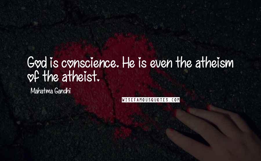 Mahatma Gandhi Quotes: God is conscience. He is even the atheism of the atheist.