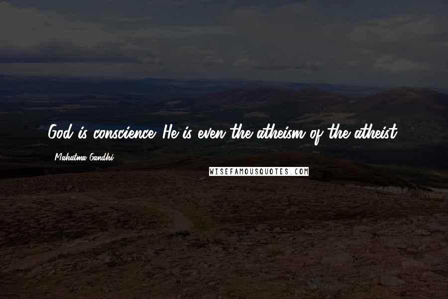 Mahatma Gandhi Quotes: God is conscience. He is even the atheism of the atheist.