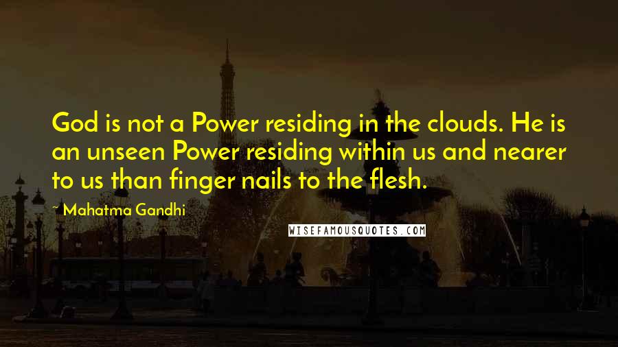 Mahatma Gandhi Quotes: God is not a Power residing in the clouds. He is an unseen Power residing within us and nearer to us than finger nails to the flesh.