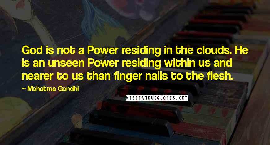 Mahatma Gandhi Quotes: God is not a Power residing in the clouds. He is an unseen Power residing within us and nearer to us than finger nails to the flesh.