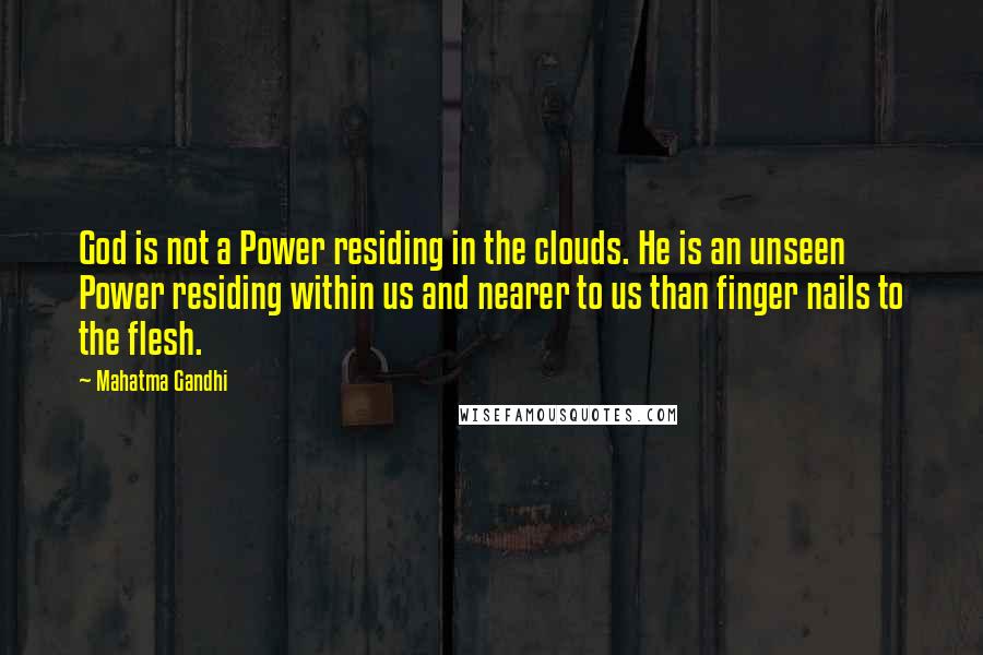 Mahatma Gandhi Quotes: God is not a Power residing in the clouds. He is an unseen Power residing within us and nearer to us than finger nails to the flesh.