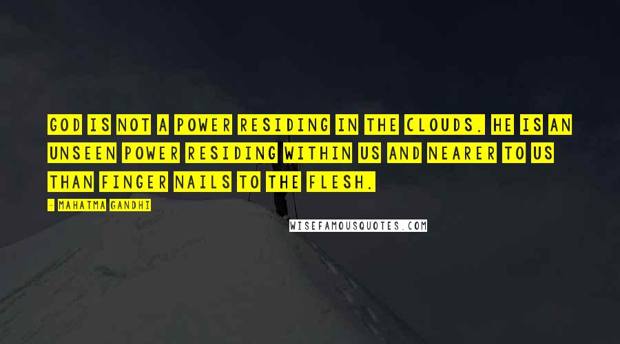 Mahatma Gandhi Quotes: God is not a Power residing in the clouds. He is an unseen Power residing within us and nearer to us than finger nails to the flesh.