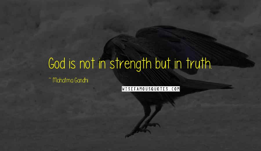 Mahatma Gandhi Quotes: God is not in strength but in truth.