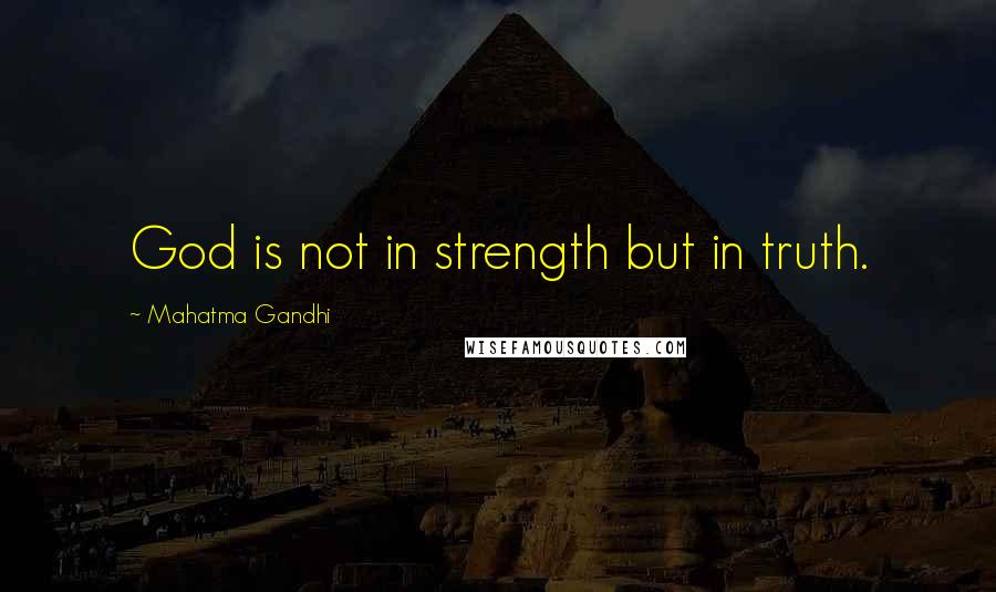 Mahatma Gandhi Quotes: God is not in strength but in truth.