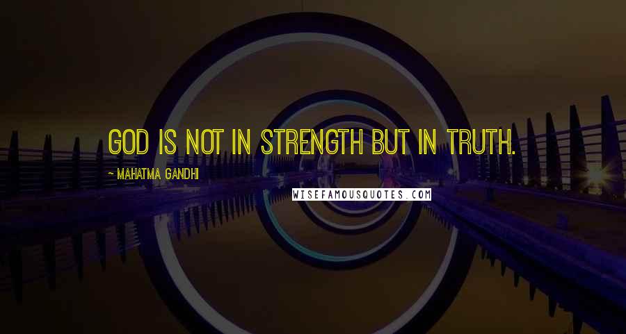 Mahatma Gandhi Quotes: God is not in strength but in truth.