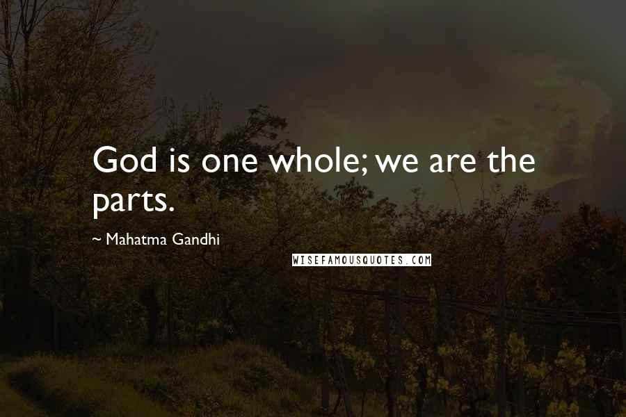 Mahatma Gandhi Quotes: God is one whole; we are the parts.