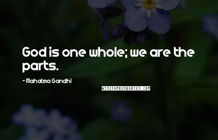 Mahatma Gandhi Quotes: God is one whole; we are the parts.