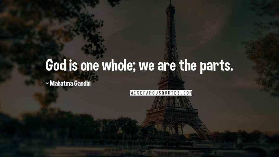 Mahatma Gandhi Quotes: God is one whole; we are the parts.