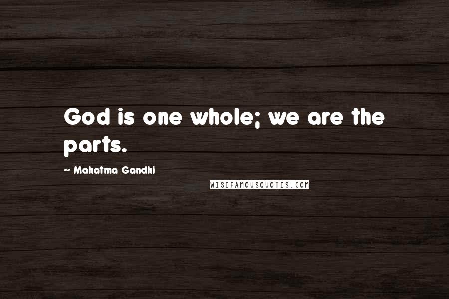 Mahatma Gandhi Quotes: God is one whole; we are the parts.