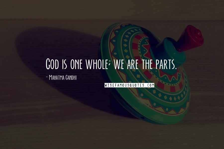 Mahatma Gandhi Quotes: God is one whole; we are the parts.