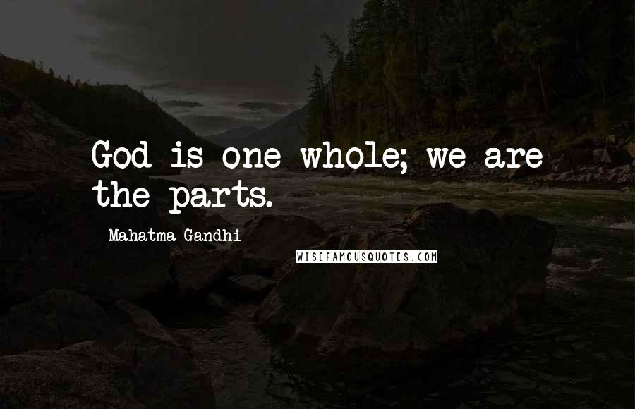 Mahatma Gandhi Quotes: God is one whole; we are the parts.