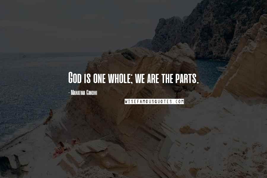 Mahatma Gandhi Quotes: God is one whole; we are the parts.