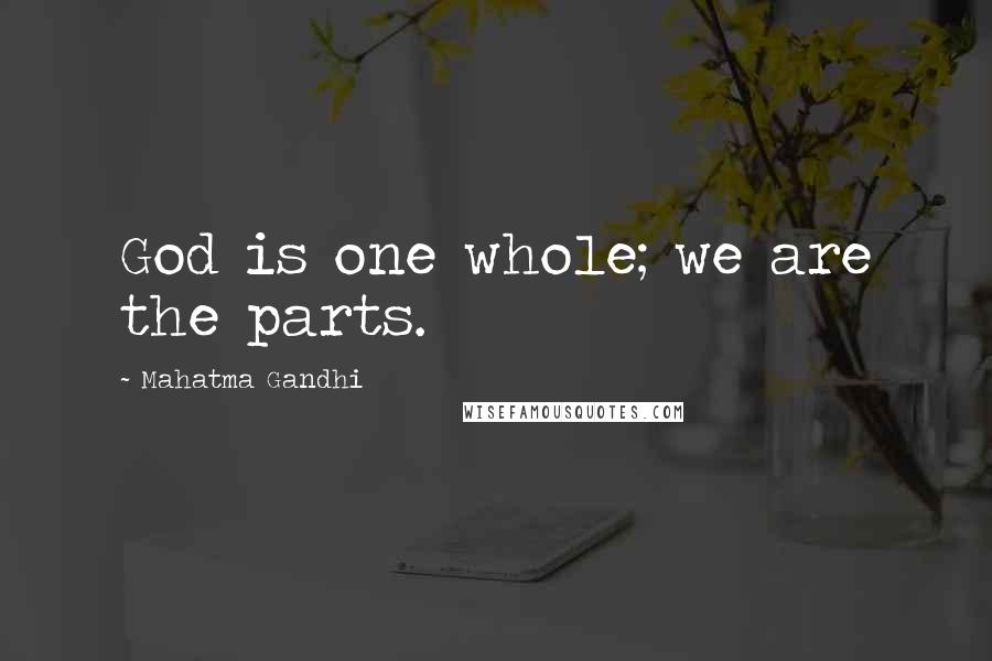 Mahatma Gandhi Quotes: God is one whole; we are the parts.