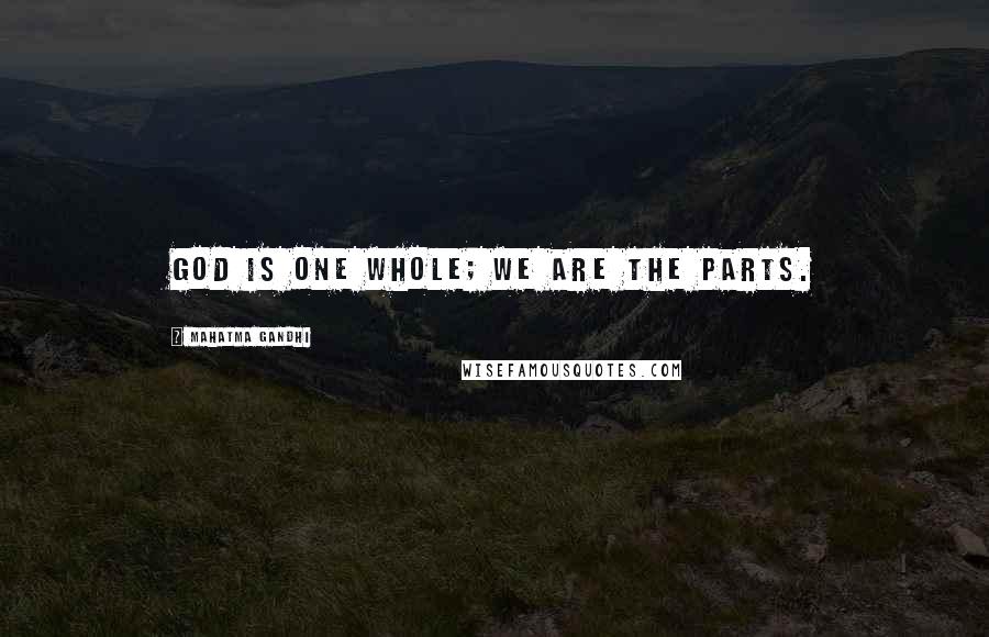 Mahatma Gandhi Quotes: God is one whole; we are the parts.