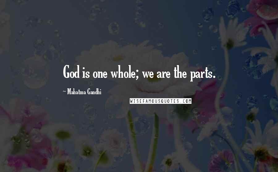 Mahatma Gandhi Quotes: God is one whole; we are the parts.