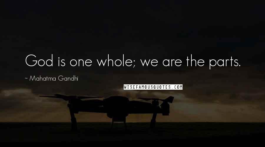 Mahatma Gandhi Quotes: God is one whole; we are the parts.