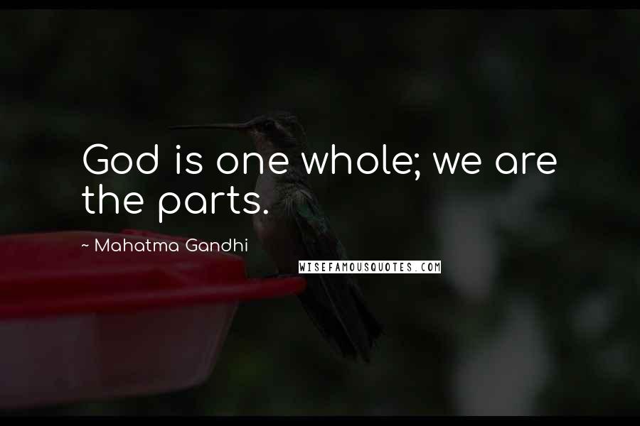 Mahatma Gandhi Quotes: God is one whole; we are the parts.