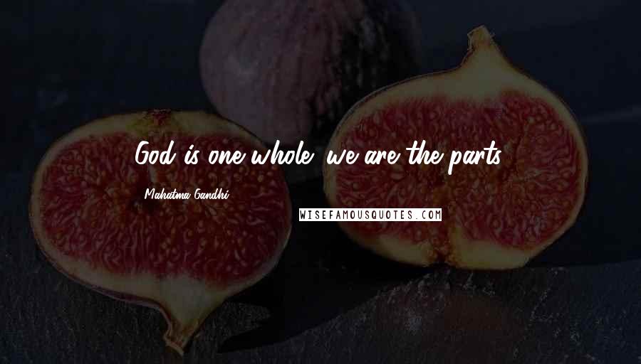 Mahatma Gandhi Quotes: God is one whole; we are the parts.