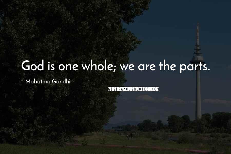 Mahatma Gandhi Quotes: God is one whole; we are the parts.